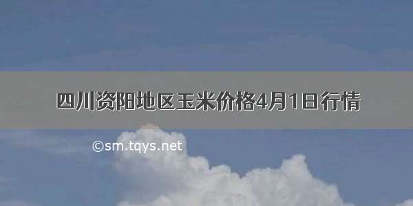 四川资阳地区玉米价格4月1日行情