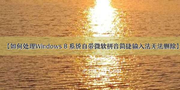 【如何处理Windows 8 系统自带微软拼音简捷输入法无法删除】