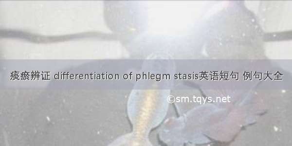 痰瘀辨证 differentiation of phlegm stasis英语短句 例句大全