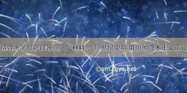 阅读材料 结合所学知识回答问题：材料一 19世纪中期 俄国的资本主义工业发展缓慢 