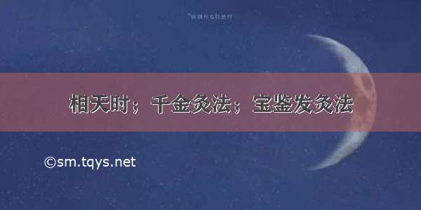 相天时；千金灸法；宝鉴发灸法