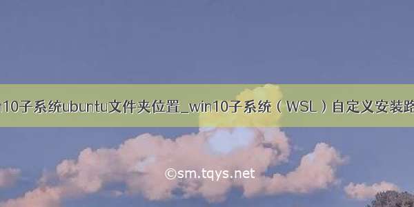 win10子系统ubuntu文件夹位置_win10子系统（WSL）自定义安装路径