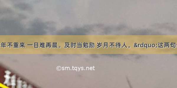 单选题&ldquo;盛年不重来 一日难再晨。及时当勉励 岁月不待人。&rdquo;这两句诗的内涵是A.早晨