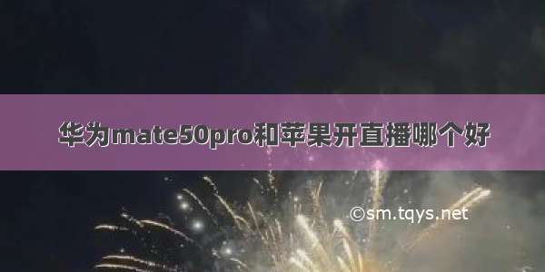 华为mate50pro和苹果开直播哪个好