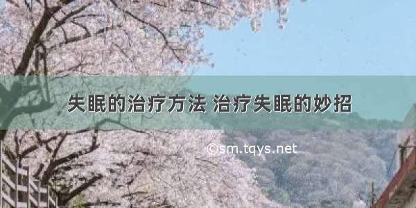 失眠的治疗方法 治疗失眠的妙招