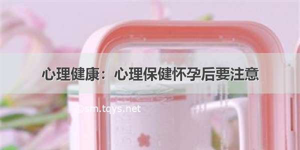 心理健康：心理保健怀孕后要注意