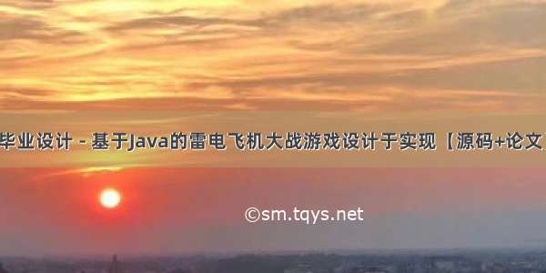 毕业设计 - 基于Java的雷电飞机大战游戏设计于实现【源码+论文】