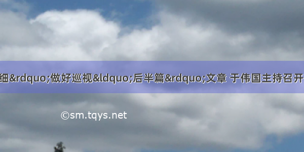 持之以恒&ldquo;严深实细&rdquo;做好巡视&ldquo;后半篇&rdquo;文章 于伟国主持召开省委巡视整改工作领导小