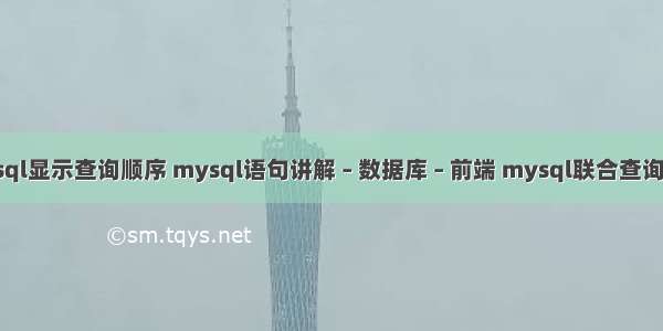 mysql显示查询顺序 mysql语句讲解 – 数据库 – 前端 mysql联合查询语法