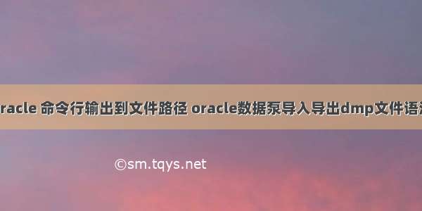 oracle 命令行输出到文件路径 oracle数据泵导入导出dmp文件语法