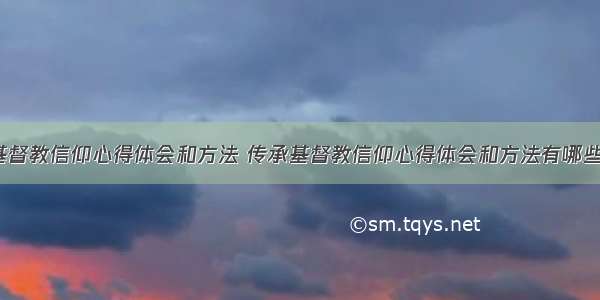 传承基督教信仰心得体会和方法 传承基督教信仰心得体会和方法有哪些(2篇)