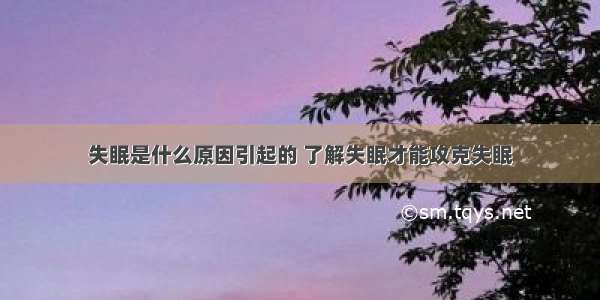 失眠是什么原因引起的 了解失眠才能攻克失眠