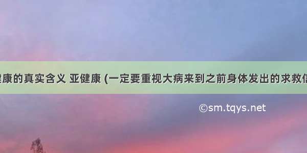 亚健康的真实含义 亚健康 (一定要重视大病来到之前身体发出的求救信号）