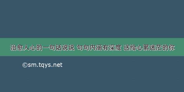 治愈人心的一句话说说 句句内涵有深度 送给心累迷茫的你