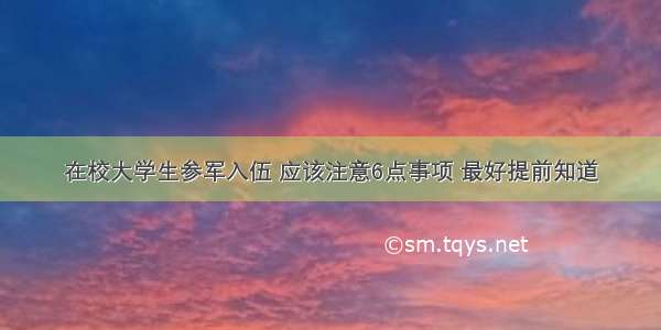 在校大学生参军入伍 应该注意6点事项 最好提前知道