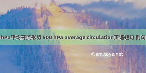 500hPa平均环流形势 500 hPa average circulation英语短句 例句大全
