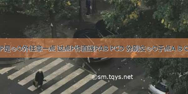 如图 已知P是⊙O外任意一点 过点P作直线PAB PCD 分别交⊙O于点A B C D．求证：