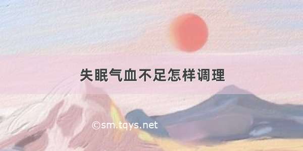 失眠气血不足怎样调理