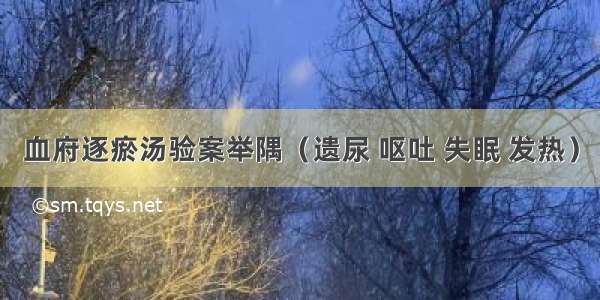 血府逐瘀汤验案举隅（遗尿 呕吐 失眠 发热）