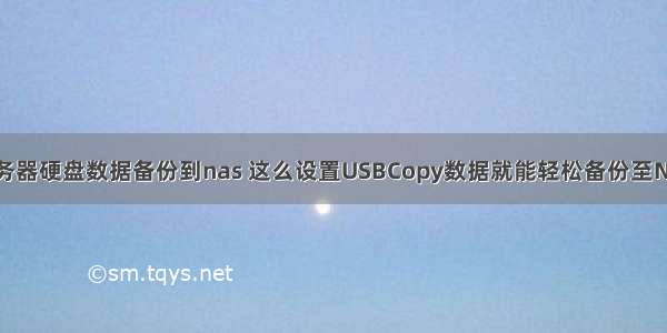 服务器硬盘数据备份到nas 这么设置USBCopy数据就能轻松备份至NAS