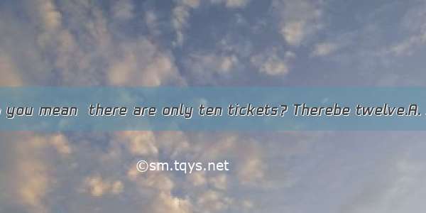 (·全国卷Ⅰ)What do you mean  there are only ten tickets？Therebe twelve.A. shouldB. wouldC.