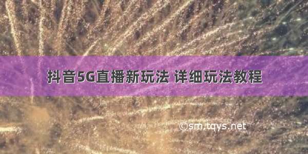 抖音5G直播新玩法 详细玩法教程