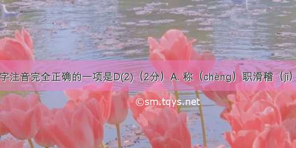 下列划线字注音完全正确的一项是D(2)（2分）A. 称（chèng）职滑稽（jī）贮（zhù）