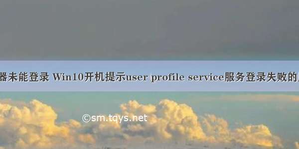 开机时User服务器未能登录 Win10开机提示user profile service服务登录失败的原因及解决方法...