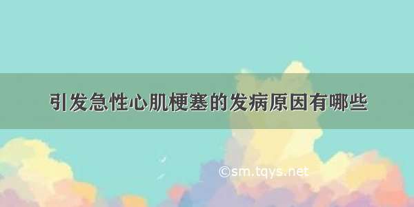 引发急性心肌梗塞的发病原因有哪些