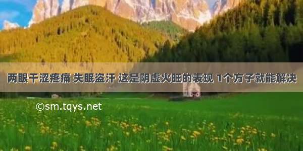 两眼干涩疼痛 失眠盗汗 这是阴虚火旺的表现 1个方子就能解决