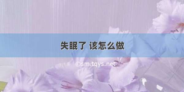 失眠了 该怎么做