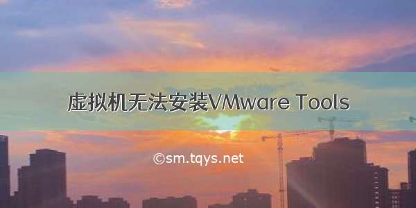 虚拟机无法安装VMware Tools