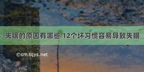 失眠的原因有哪些 12个坏习惯容易导致失眠