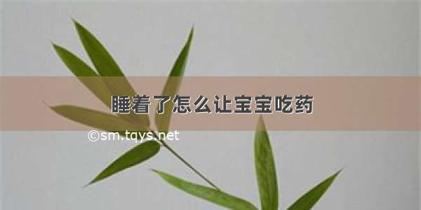 睡着了怎么让宝宝吃药