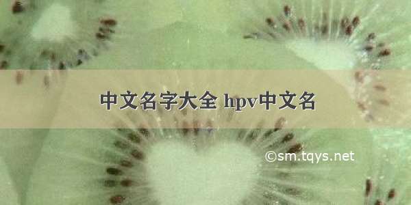 中文名字大全 hpv中文名