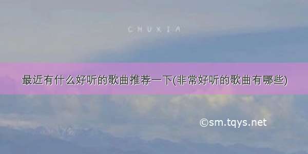 最近有什么好听的歌曲推荐一下(非常好听的歌曲有哪些)