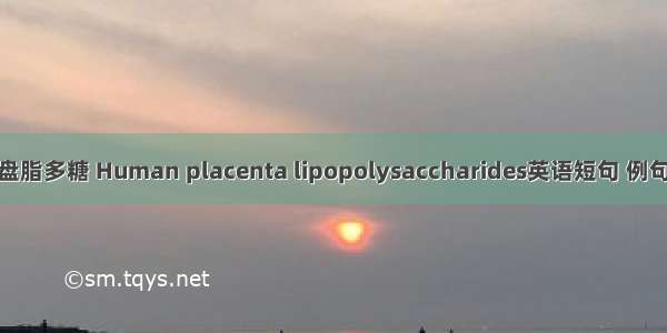 人胎盘脂多糖 Human placenta lipopolysaccharides英语短句 例句大全