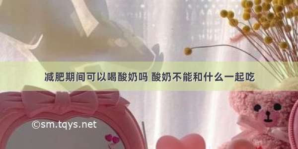 减肥期间可以喝酸奶吗 酸奶不能和什么一起吃