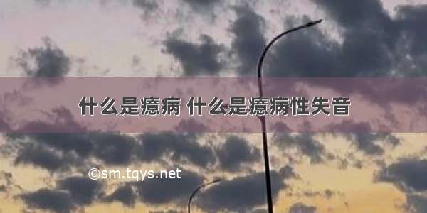 什么是癔病 什么是癔病性失音