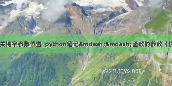 python可变参数和关键字参数位置_python笔记&mdash;&mdash;函数的参数（位置参数 默认参数 可