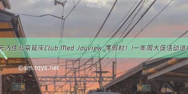 888元入住北京延庆Club Med Joyview 度假村！!一年周大促活动进行中！