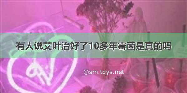 有人说艾叶治好了10多年霉菌是真的吗