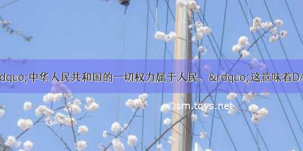 我国宪法规定：&ldquo;中华人民共和国的一切权力属于人民。&rdquo;这意味着DA. 公民具有直接管