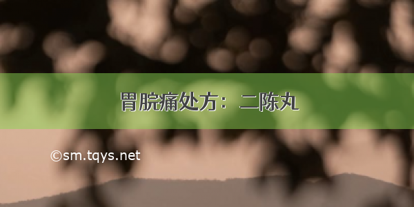 胃脘痛处方：二陈丸