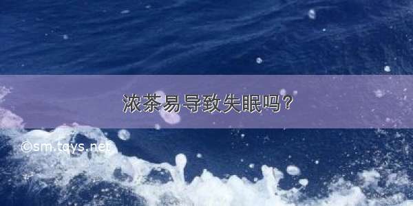 浓茶易导致失眠吗？