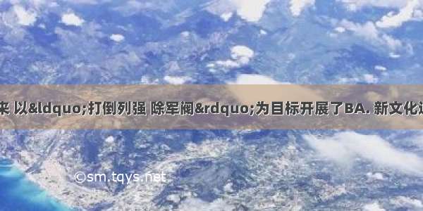 国共两党联合起来 以&ldquo;打倒列强 除军阀&rdquo;为目标开展了BA. 新文化运动B. 北伐战争C