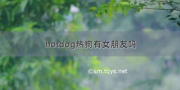 hotdog热狗有女朋友吗