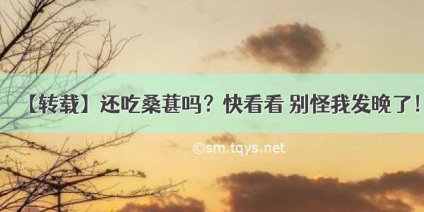 【转载】还吃桑葚吗？快看看 别怪我发晚了！