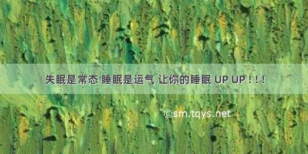 失眠是常态 睡眠是运气 让你的睡眠 UP UP ! ! !