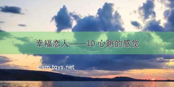 幸福恋人——10 心跳的感觉